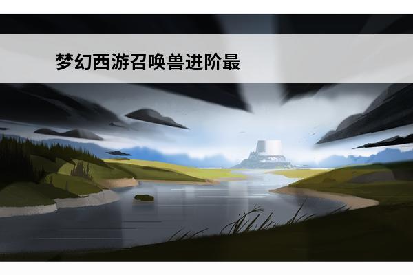 梦幻西游召唤兽进阶最低需要多少钱(梦幻西游召唤兽进阶需要多长时间)