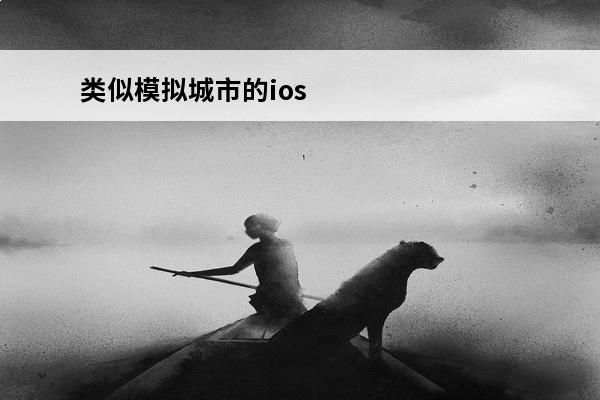 类似模拟城市的ios手游,有没有和模拟城市类似的手游(模拟城市类手游推荐)