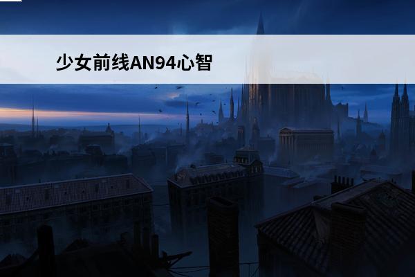 少女前线AN94心智升级怎么样少女前线AN94心智升级介绍(少女前线心智升级mg4)
