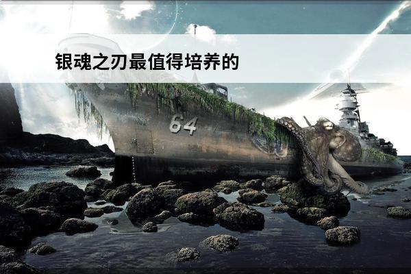 银魂之刃最值得培养的人物 口袋妖怪银魂值得培养的精灵