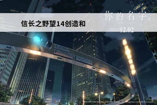 信长之野望14创造和战国立志传 《信长之野望14战国》立志传和创造有什么区别？