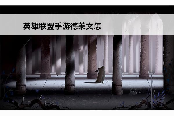 英雄联盟手游德莱文怎么玩英雄联盟手游德莱文技能介绍(英雄联盟手游德莱文太弱)