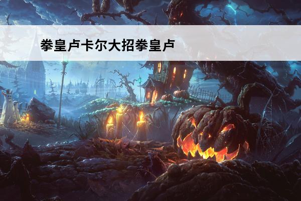 拳皇卢卡尔大招拳皇卢卡尔(拳皇的卢卡尔boss)