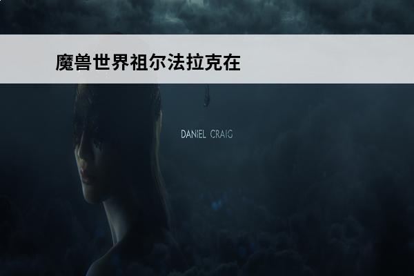 魔兽世界祖尔法拉克在哪个地图 魔兽世界祖尔法拉克任务怎么做祖尔法拉克通关图解