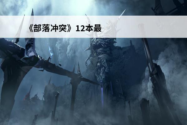 《部落冲突》12本最强布阵(部落冲突12本最强布阵图片高清)