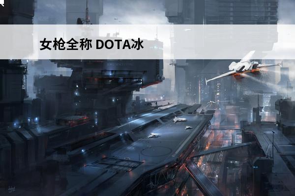 女枪全称 DOTA冰女全称叫什么？