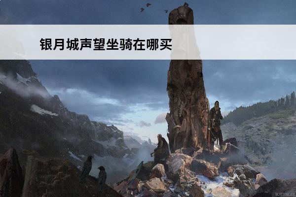 银月城声望坐骑在哪买 银月城声望崇拜能买龙鹰吗?在哪买?