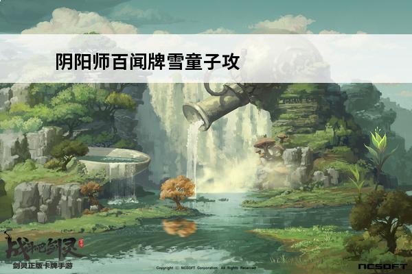 阴阳师百闻牌雪童子攻略(百闻牌雪童子雪女)