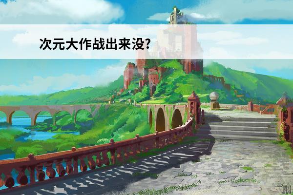 次元大作战出来没? 