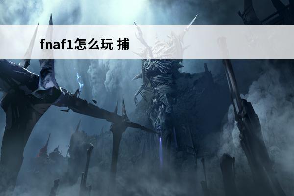 fnaf1怎么玩 捕鱼怎么玩 怎么玩捕鱼