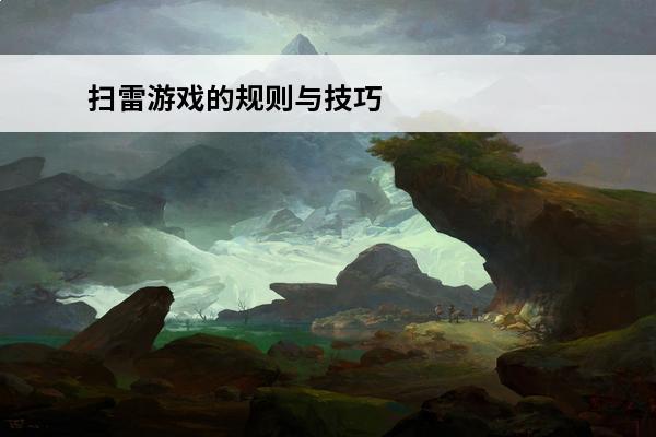 扫雷游戏的规则与技巧是什么(扫雷游戏的技巧是什么)