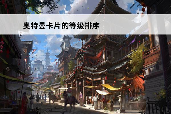 奥特曼卡片的等级排序和价格排序 奥特曼卡片等级怎么排序?