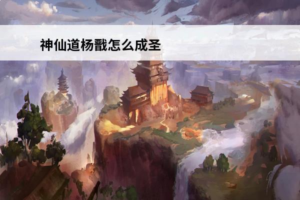 神仙道杨戬怎么成圣 