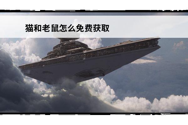 猫和老鼠怎么免费获取大表哥猫和老鼠大表哥获取方法(猫和老鼠大表哥怎么获得?)