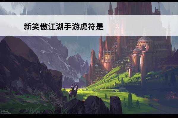 新笑傲江湖手游虎符是什么 新笑傲江湖手游虎符怎么获得