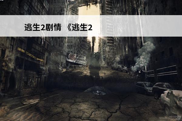 逃生2剧情 《逃生2》结局剧情曝光逃生2剧情解析