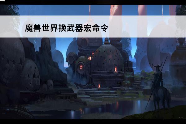 魔兽世界换武器宏命令编写 wow宏命令换武器