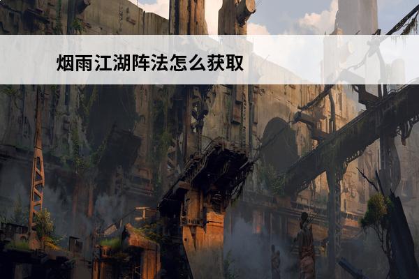 烟雨江湖阵法怎么获取 烟雨江湖阵法获取大全(烟雨江湖阵法获取方式)
