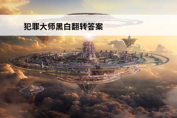 犯罪大师黑白翻转答案是什么介绍_犯罪大师黑白翻转答案是什么是什么(黑白翻转犯罪大师答案解析)
