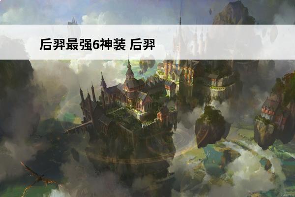后羿最强6神装 后羿出装最强装