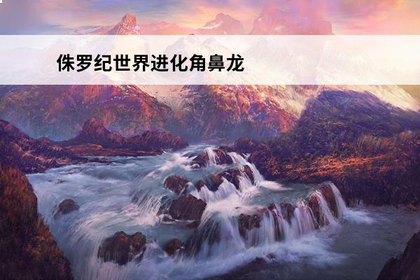 侏罗纪世界进化角鼻龙图鉴介绍_侏罗纪世界进化角鼻龙图鉴是什么(方舟角鼻龙)