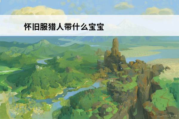 怀旧服猎人带什么宝宝