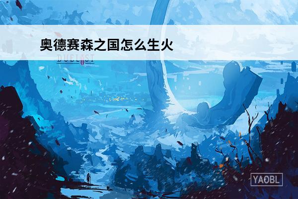 奥德赛森之国怎么生火