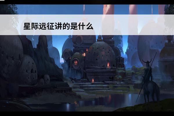 星际远征讲的是什么 