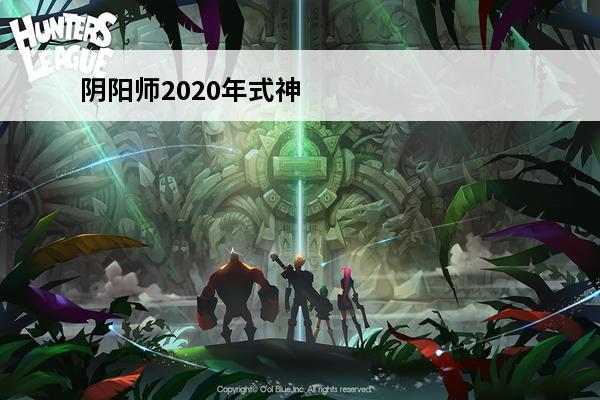 阴阳师2020年式神时间表 阴阳师 阴阳师2020年式神时间表是什么样的？