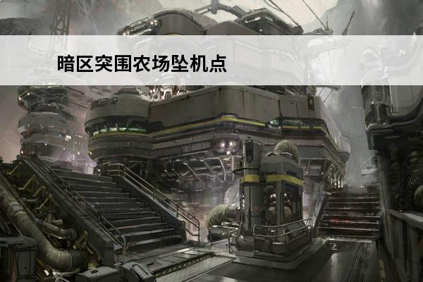 暗区突围农场坠机点 暗区突围 暗区突围农场坠机点在哪里？
