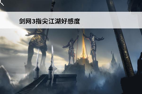 剑网3指尖江湖好感度道具怎么获得_剑网3指尖江湖好感度道具获得方法(剑三指尖江湖好感度道具采集)