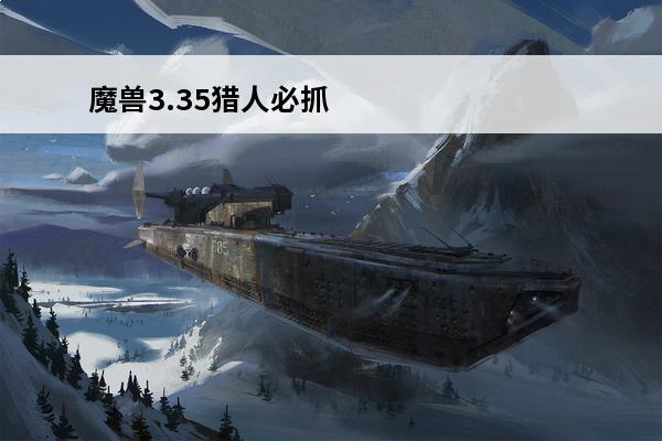 魔兽3.35猎人必抓宠物？(魔兽世界猎人必抓宠物)