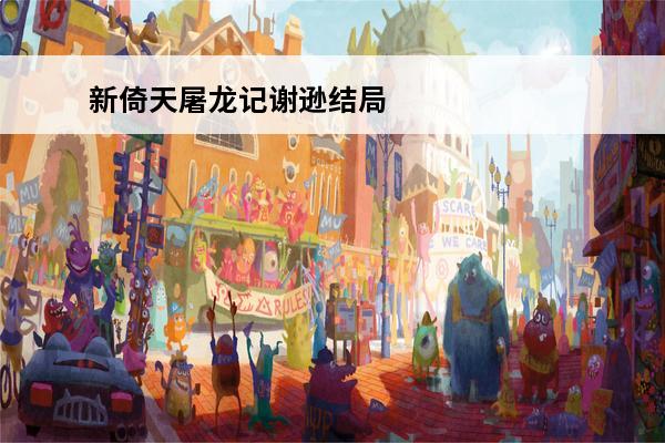 新倚天屠龙记谢逊结局 倚天屠龙记谢逊结局