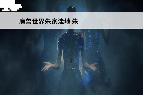 魔兽世界朱家洼地 朱家花园后人下落