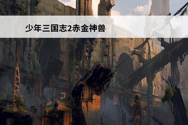 少年三国志2赤金神兽天火朱雀 少年三国志2赤金神兽怎么养