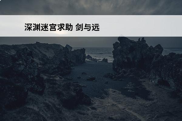 深渊迷宫求助 剑与远征深渊迷宫攻略分享 深渊迷宫新玩法