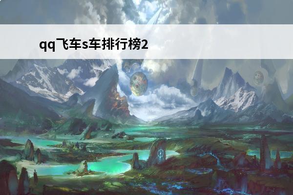 qq飞车s车排行榜2024(2021年qq飞车s车排行榜)