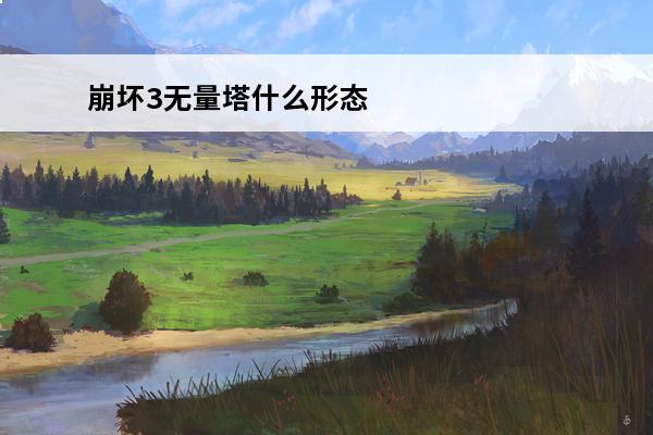 崩坏3无量塔什么形态强 崩坏3 崩坏3无量塔姬子生日是几号？