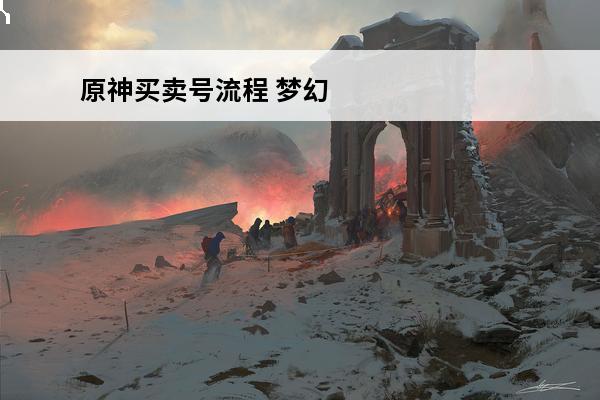 原神买卖号流程 梦幻西游藏宝阁买卖号交易流程怎么样的介绍_梦幻西游藏宝阁买卖号交易流程怎么样的是什么