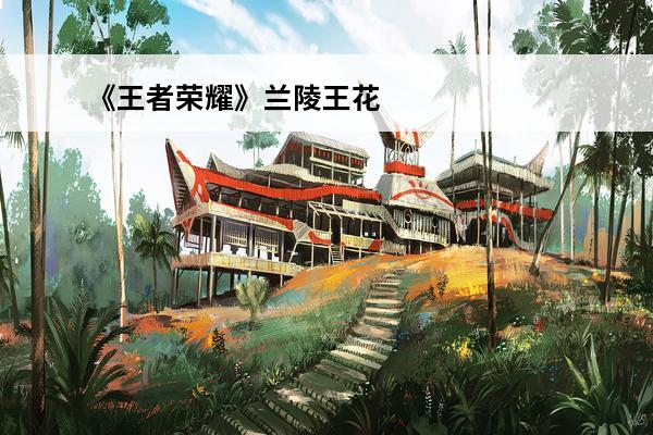 《王者荣耀》兰陵王花木兰七夕皮肤介绍(兰陵王花木兰皮肤)