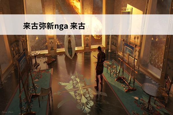 来古弥新nga 来古