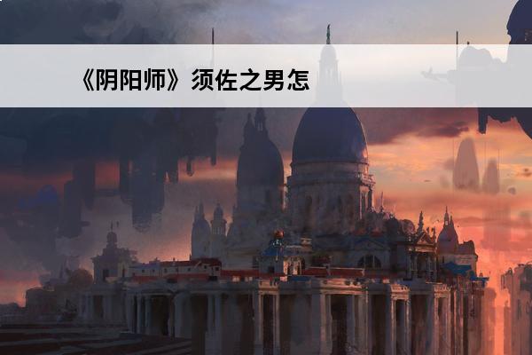 《阴阳师》须佐之男怎