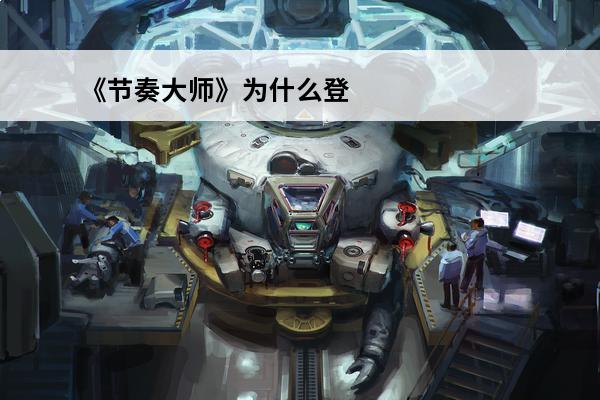 《节奏大师》为什么登不上去?(节奏大师登录不上去怎么回事)