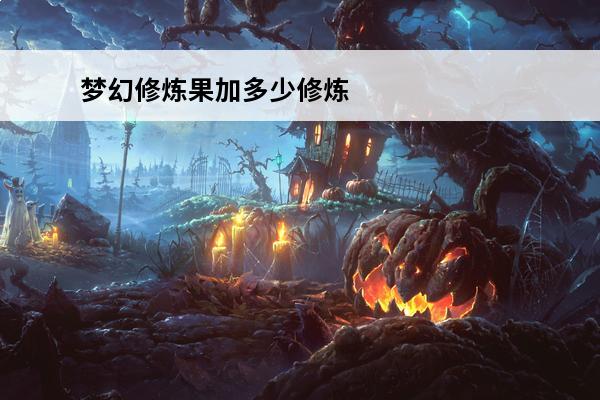 梦幻修炼果加多少修炼经验？(梦幻修炼果怎么获得)