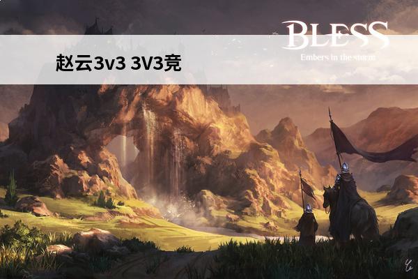 赵云3v3 3V3竞技对决介绍_3V3竞技对决是什么