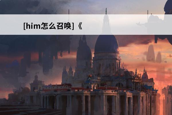 [him怎么召唤]《