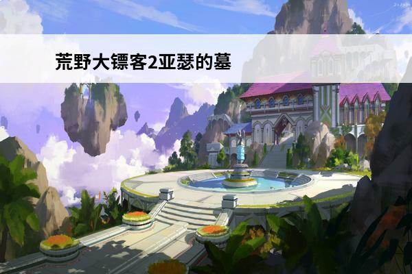 荒野大镖客2亚瑟的墓在哪(荒野大镖客亚瑟的墓是谁立的)