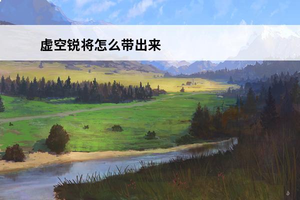 虚空锐将怎么带出来 