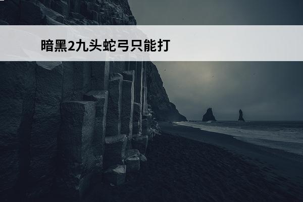 暗黑2九头蛇弓只能打六孔吗 暗黑地牢 后期只能打农场吗