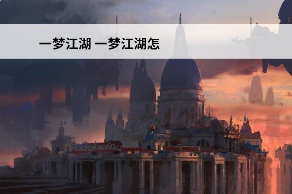 一梦江湖 一梦江湖怎么下载网易版本？(梦江湖下载)